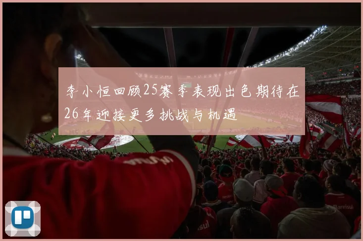 李小恒回顾25赛季表现出色期待在26年迎接更多挑战与机遇