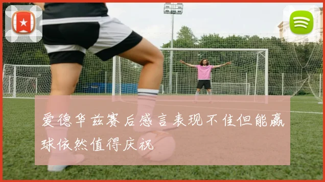 爱德华兹赛后感言表现不佳但能赢球依然值得庆祝