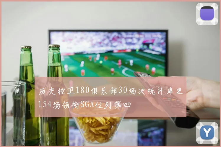 历史控卫180俱乐部30场次统计库里154场领衔SGA位列第四