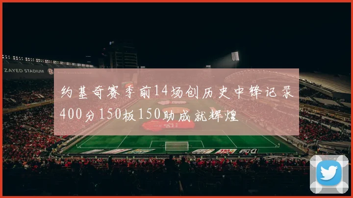 约基奇赛季前14场创历史中锋记录400分150板150助成就辉煌