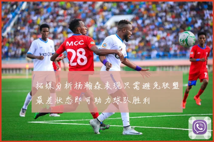 拓媒分析杨瀚森表现只需避免联盟最差状态即可助力球队胜利