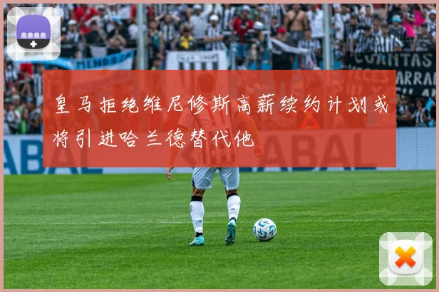 皇马拒绝维尼修斯高薪续约计划或将引进哈兰德替代他