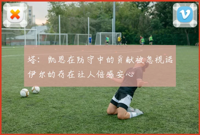 塔：凯恩在防守中的贡献被忽视诺伊尔的存在让人倍感安心