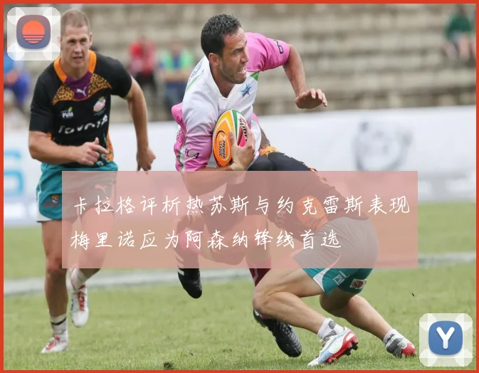 卡拉格评析热苏斯与约克雷斯表现梅里诺应为阿森纳锋线首选