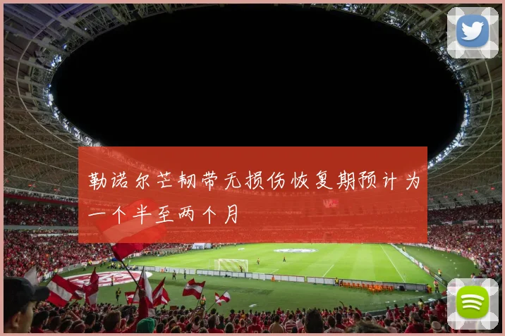 勒诺尔芒韧带无损伤恢复期预计为一个半至两个月