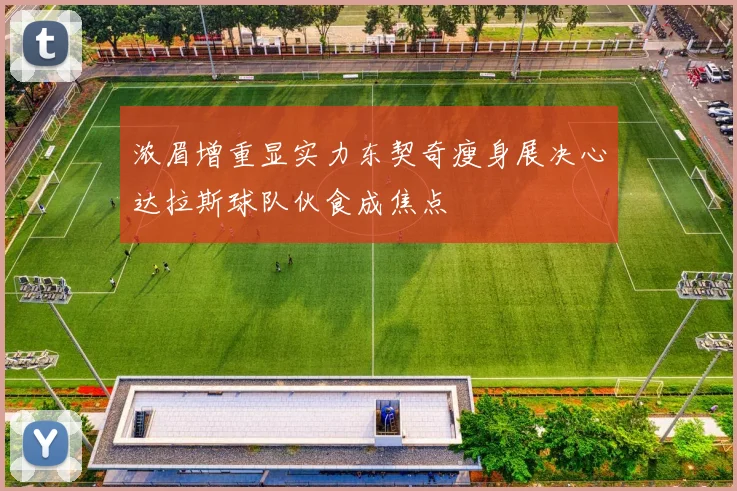 浓眉增重显实力东契奇瘦身展决心达拉斯球队伙食成焦点