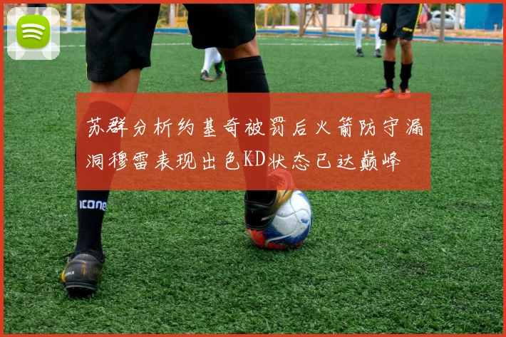 苏群分析约基奇被罚后火箭防守漏洞穆雷表现出色KD状态已达巅峰
