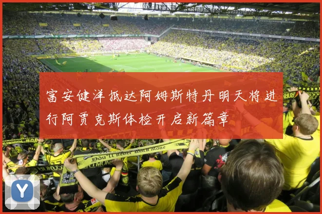 富安健洋抵达阿姆斯特丹明天将进行阿贾克斯体检开启新篇章