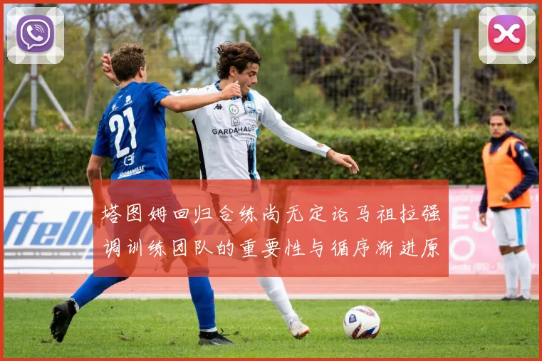 塔图姆回归合练尚无定论马祖拉强调训练团队的重要性与循序渐进原则