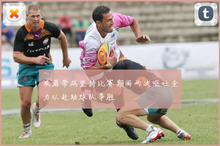 浓眉带病坚持比赛期间两次呕吐全力以赴助球队争胜