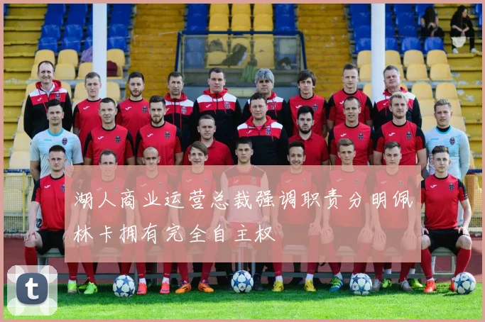 湖人商业运营总裁强调职责分明佩林卡拥有完全自主权