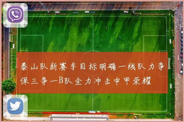 泰山队新赛季目标明确一线队力争保三争一B队全力冲击中甲荣耀
