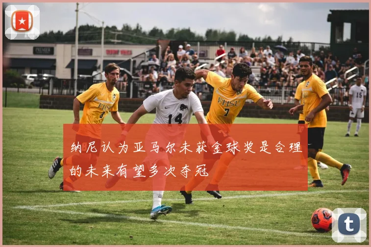 纳尼认为亚马尔未获金球奖是合理的未来有望多次夺冠