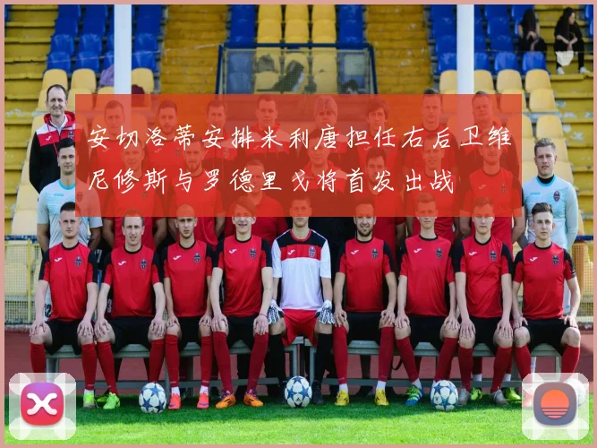 安切洛蒂安排米利唐担任右后卫维尼修斯与罗德里戈将首发出战