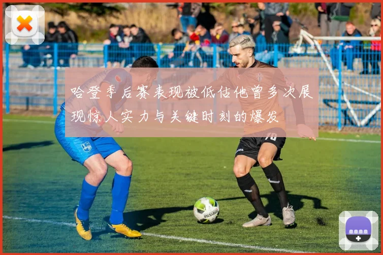 哈登季后赛表现被低估他曾多次展现惊人实力与关键时刻的爆发