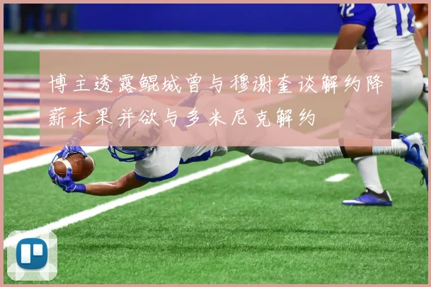 博主透露鲲城曾与穆谢奎谈解约降薪未果并欲与多米尼克解约