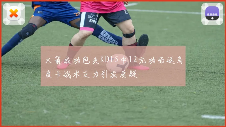 火箭成功包夹KD15中12无功而返乌度卡战术乏力引发质疑