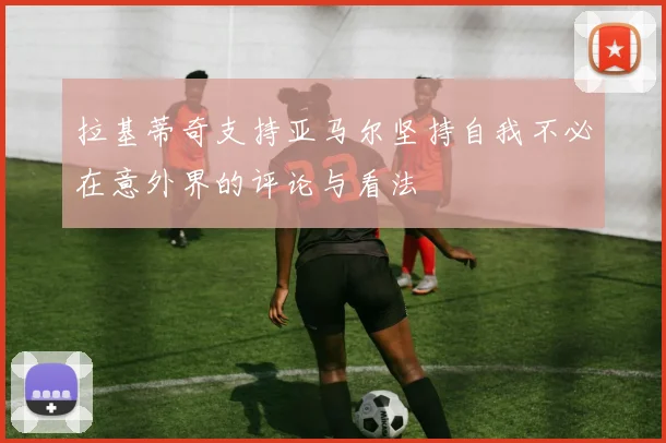 拉基蒂奇支持亚马尔坚持自我不必在意外界的评论与看法