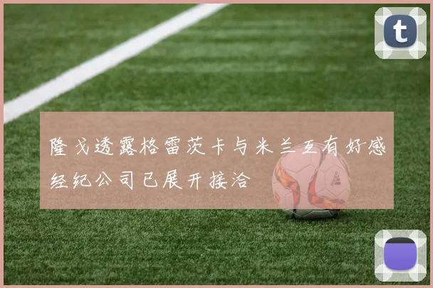 隆戈透露格雷茨卡与米兰互有好感经纪公司已展开接洽