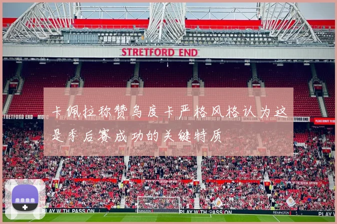 卡佩拉称赞乌度卡严格风格认为这是季后赛成功的关键特质