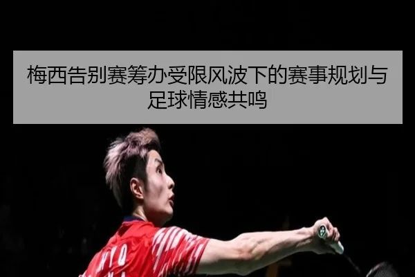 梅西告别赛筹办受限风波下的赛事规划与足球情感共鸣（BOYUSPORTS）