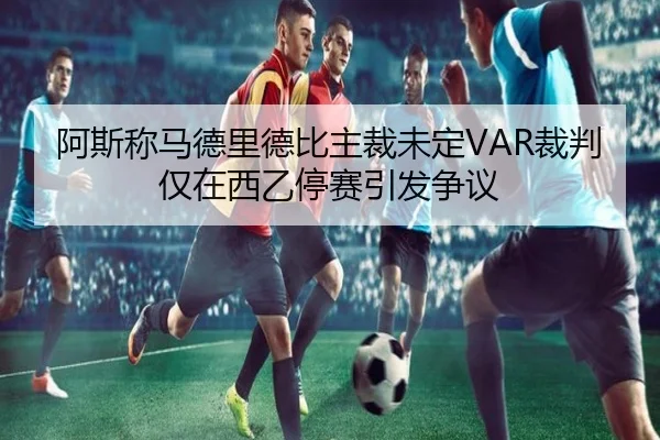 阿斯称马德里德比主裁未定VAR裁判仅在西乙停赛引发争议 | BOYUSPORTS